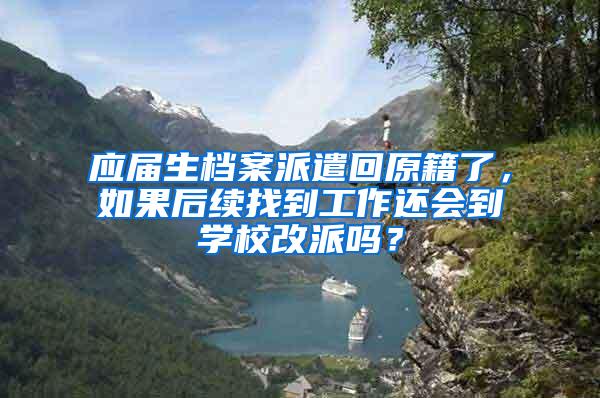 应届生档案派遣回原籍了，如果后续找到工作还会到学校改派吗？