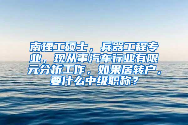南理工硕士，兵器工程专业，现从事汽车行业有限元分析工作，如果居转户，要什么中级职称？