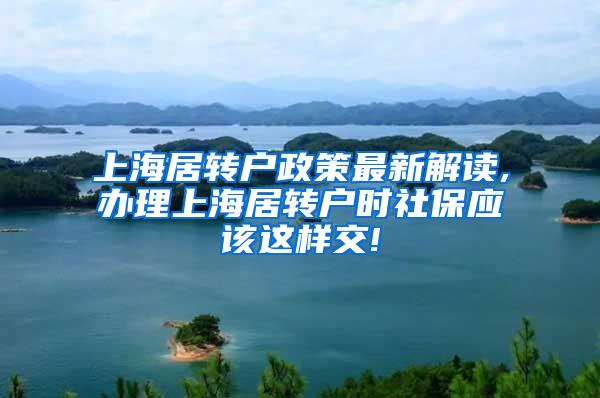 上海居转户政策最新解读,办理上海居转户时社保应该这样交!