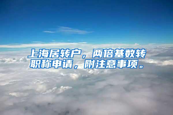 上海居转户，两倍基数转职称申请，附注意事项。