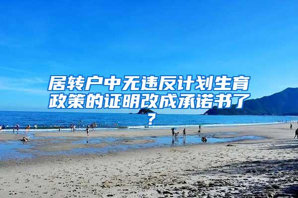 居转户中无违反计划生育政策的证明改成承诺书了？