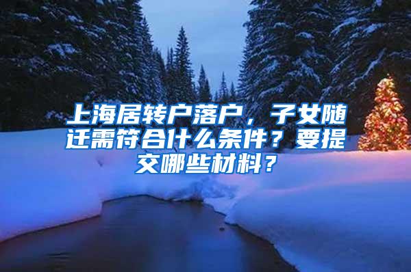 上海居转户落户，子女随迁需符合什么条件？要提交哪些材料？