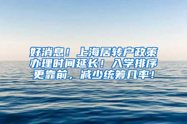好消息！上海居转户政策办理时间延长！入学排序更靠前，减少统筹几率！