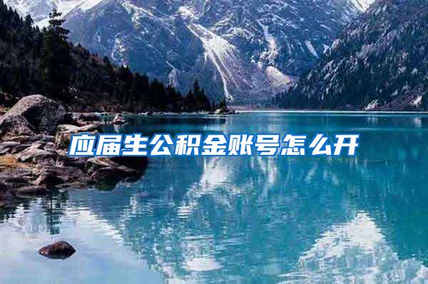 应届生公积金账号怎么开