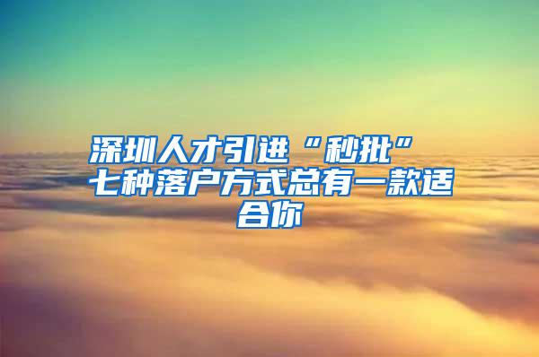 深圳人才引进“秒批” 七种落户方式总有一款适合你