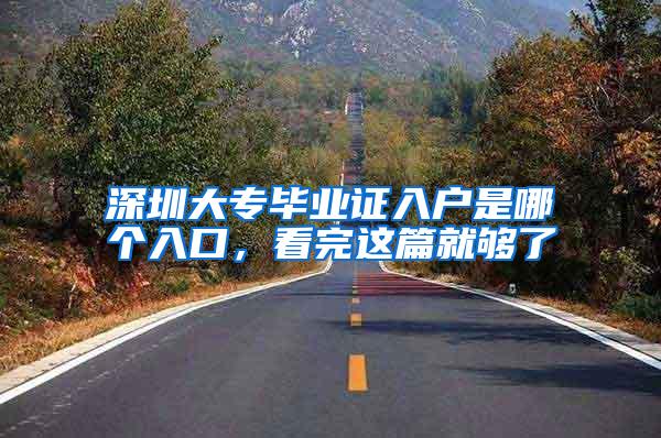 深圳大专毕业证入户是哪个入口，看完这篇就够了