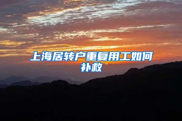 上海居转户重复用工如何补救