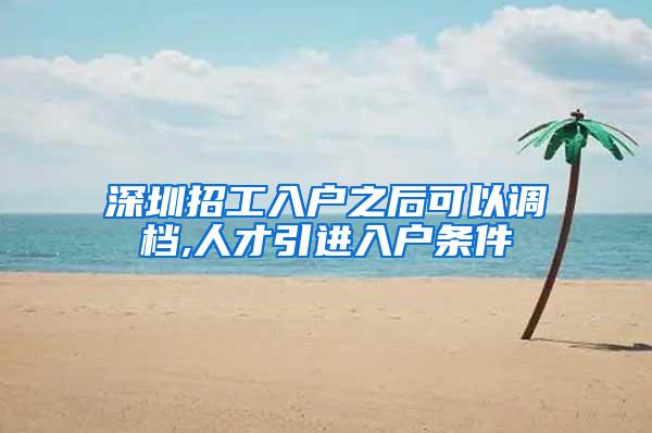 深圳招工入户之后可以调档,人才引进入户条件