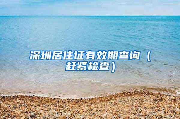 深圳居住证有效期查询（赶紧检查）