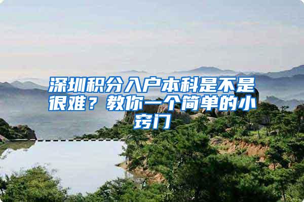 深圳积分入户本科是不是很难？教你一个简单的小窍门