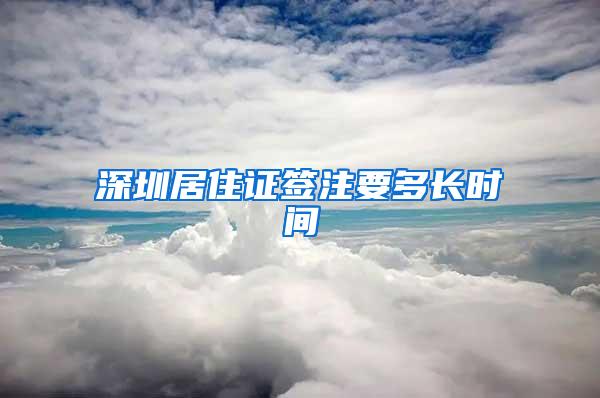 深圳居住证签注要多长时间