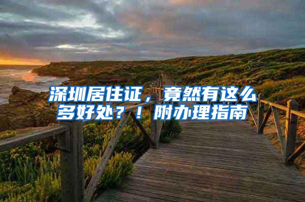 深圳居住证，竟然有这么多好处？！附办理指南