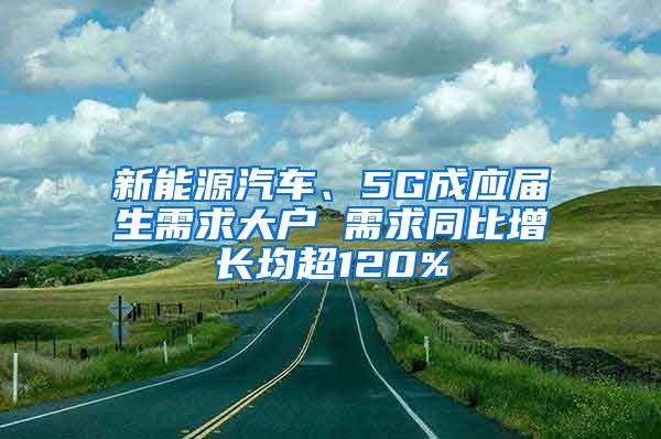 新能源汽车、5G成应届生需求大户 需求同比增长均超120%