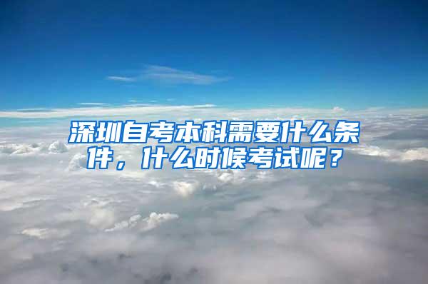 深圳自考本科需要什么条件，什么时候考试呢？