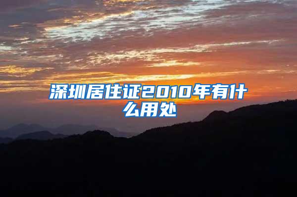 深圳居住证2010年有什么用处