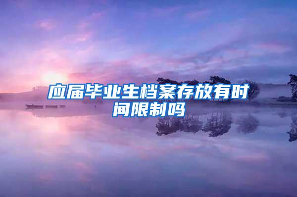 应届毕业生档案存放有时间限制吗