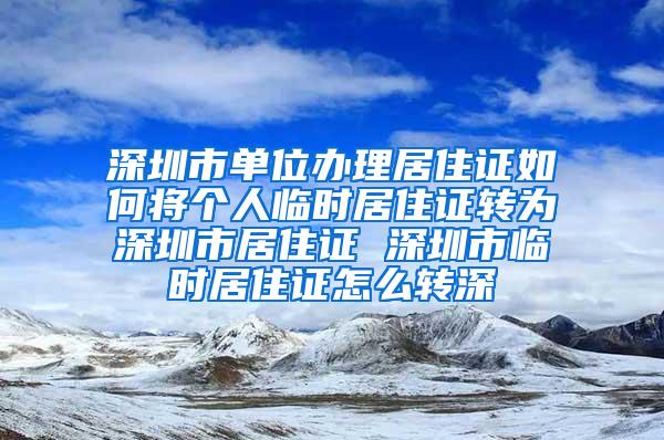 深圳市单位办理居住证如何将个人临时居住证转为深圳市居住证 深圳市临时居住证怎么转深