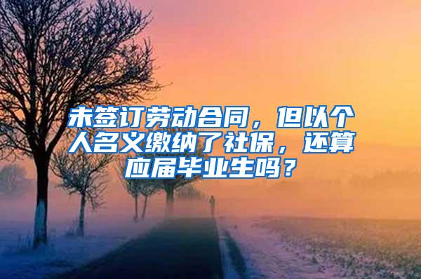 未签订劳动合同，但以个人名义缴纳了社保，还算应届毕业生吗？