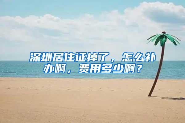 深圳居住证掉了，怎么补办啊，费用多少啊？