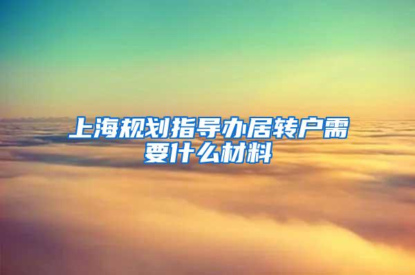 上海规划指导办居转户需要什么材料
