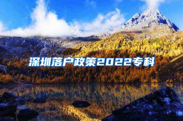 深圳落户政策2022专科