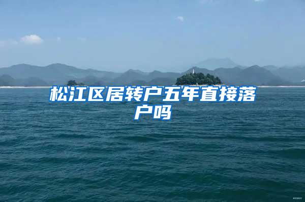 松江区居转户五年直接落户吗