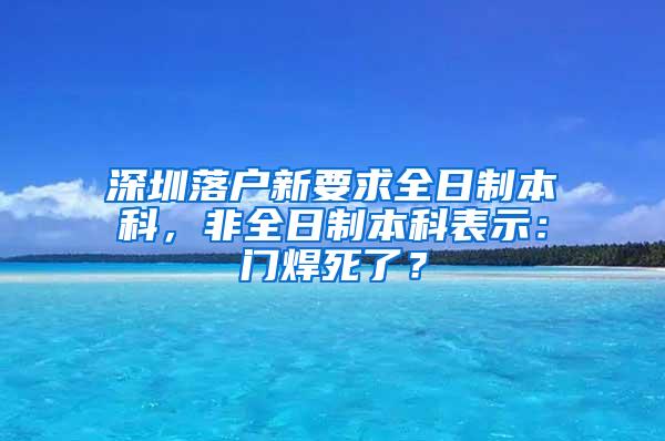 深圳落户新要求全日制本科，非全日制本科表示：门焊死了？