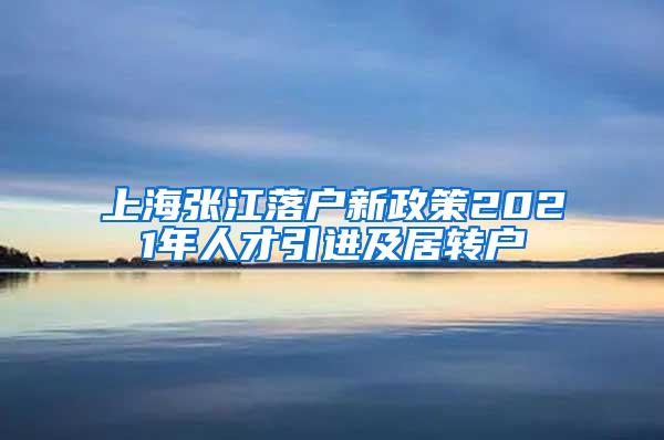 上海张江落户新政策2021年人才引进及居转户