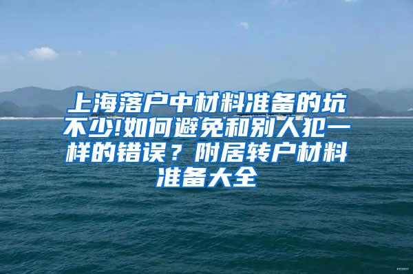 上海落户中材料准备的坑不少!如何避免和别人犯一样的错误？附居转户材料准备大全