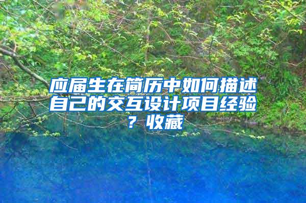 应届生在简历中如何描述自己的交互设计项目经验？收藏