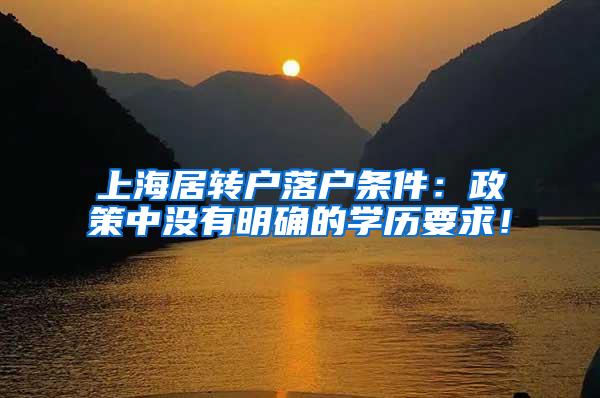上海居转户落户条件：政策中没有明确的学历要求！