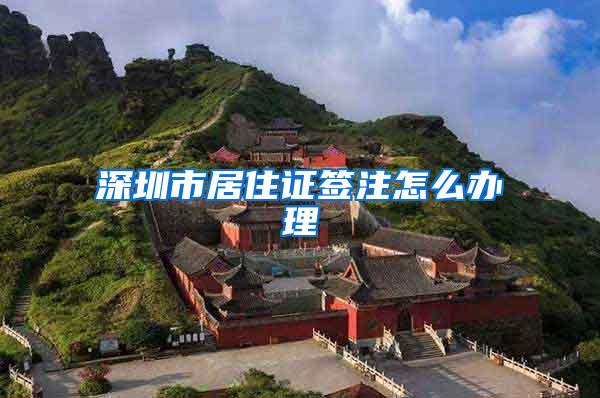 深圳市居住证签注怎么办理