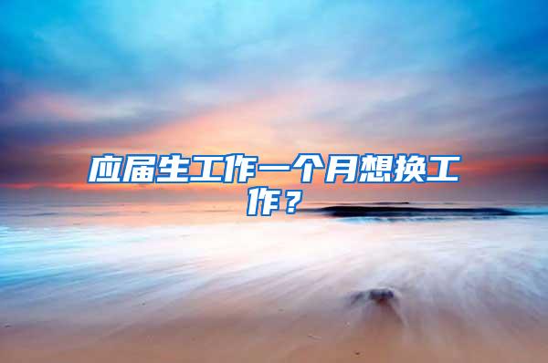 应届生工作一个月想换工作？