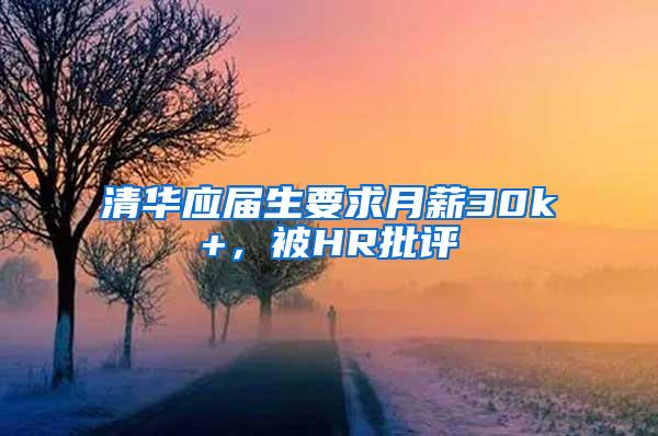 清华应届生要求月薪30k+，被HR批评