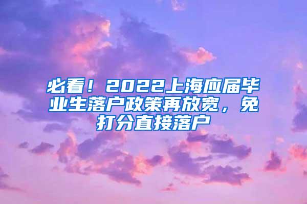 必看！2022上海应届毕业生落户政策再放宽，免打分直接落户