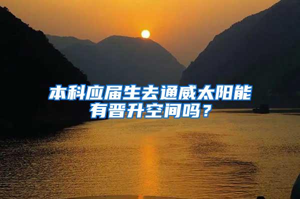 本科应届生去通威太阳能有晋升空间吗？