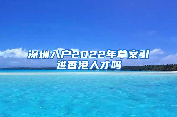 深圳入户2022年草案引进香港人才吗