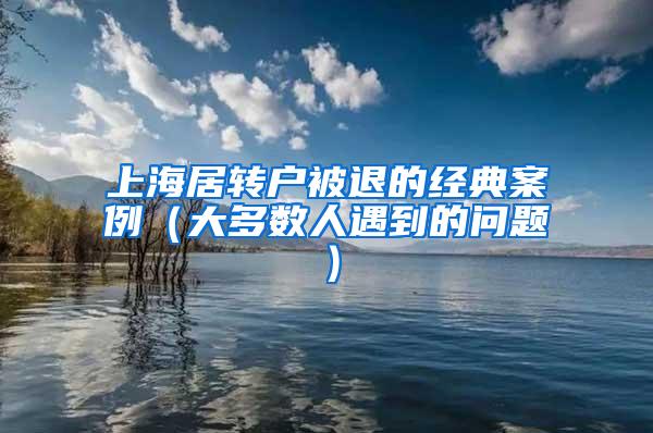 上海居转户被退的经典案例（大多数人遇到的问题）