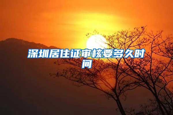 深圳居住证审核要多久时间