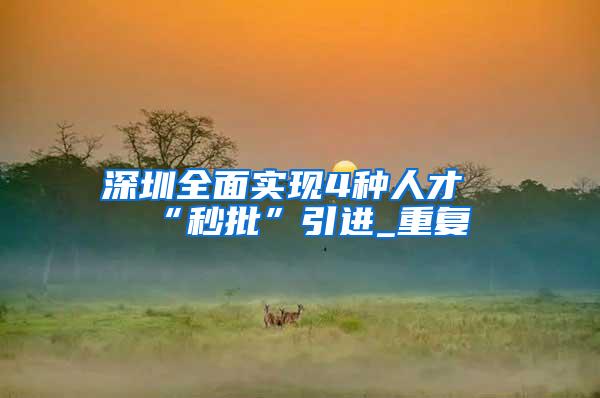 深圳全面实现4种人才“秒批”引进_重复
