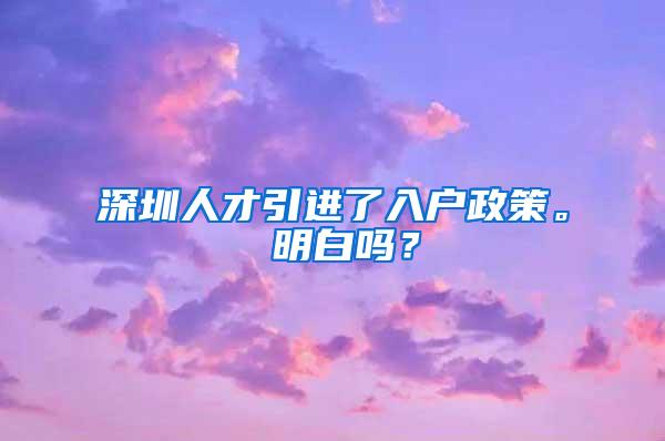 深圳人才引进了入户政策。 明白吗？