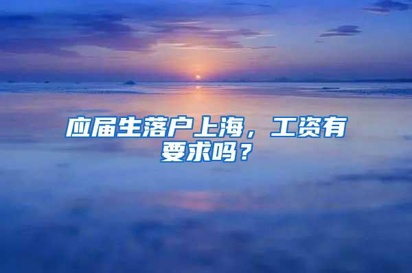 应届生落户上海，工资有要求吗？