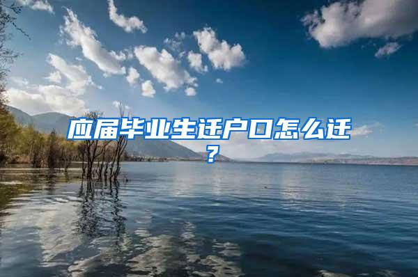 应届毕业生迁户口怎么迁？