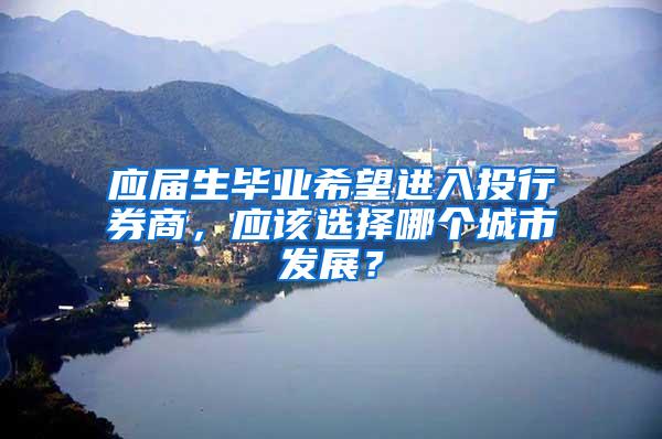 应届生毕业希望进入投行券商，应该选择哪个城市发展？