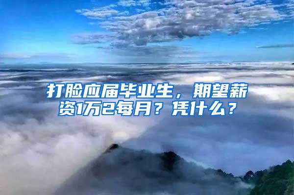 打脸应届毕业生，期望薪资1万2每月？凭什么？