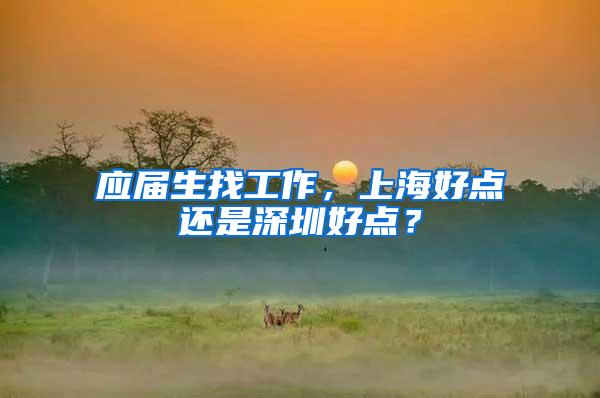 应届生找工作，上海好点还是深圳好点？
