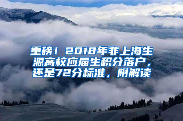 重磅！2018年非上海生源高校应届生积分落户，还是72分标准，附解读