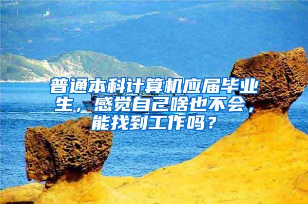 普通本科计算机应届毕业生，感觉自己啥也不会，能找到工作吗？