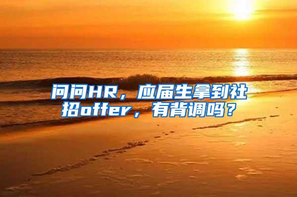 问问HR，应届生拿到社招offer，有背调吗？