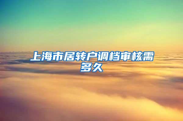 上海市居转户调档审核需多久